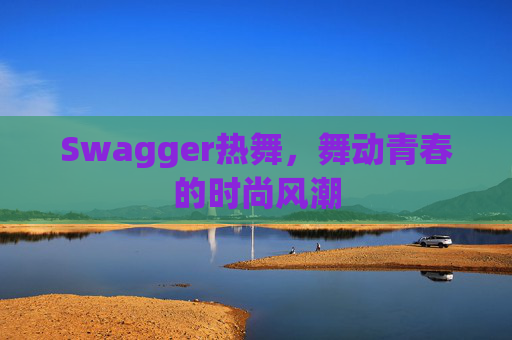 Swagger热舞,舞动青春的时尚风潮