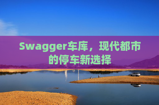 Swagger车库,现代都市的停车新选择